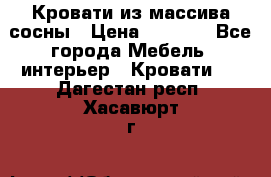 Кровати из массива сосны › Цена ­ 7 900 - Все города Мебель, интерьер » Кровати   . Дагестан респ.,Хасавюрт г.